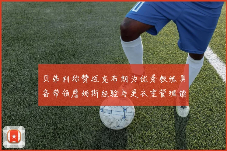 贝弗利称赞迈克布朗为优秀教练具备带领詹姆斯经验与更衣室管理能力