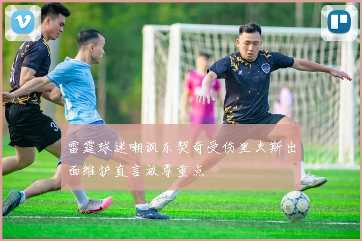 雷霆球迷嘲讽东契奇受伤里夫斯出面维护直言放尊重点