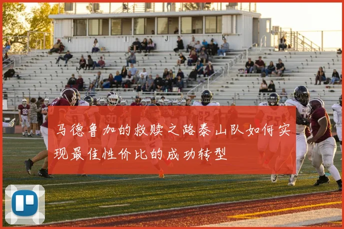 马德鲁加的救赎之路泰山队如何实现最佳性价比的成功转型
