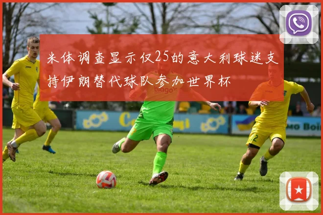 米体调查显示仅25的意大利球迷支持伊朗替代球队参加世界杯