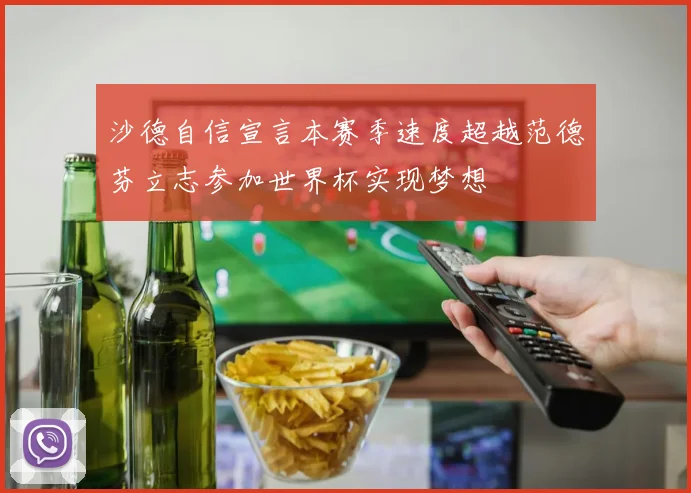 沙德自信宣言本赛季速度超越范德芬立志参加世界杯实现梦想