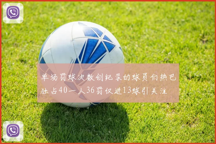 单场罚球次数创纪录的球员们热巴独占40一人36罚仅进13球引关注